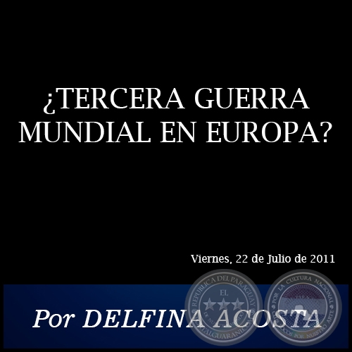 ¿TERCERA GUERRA MUNDIAL EN EUROPA? - Por DELFINA ACOSTA - Viernes, 22 de Julio de 2011